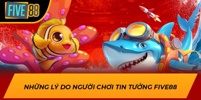 Những lý do người chơi tin tưởng Five88